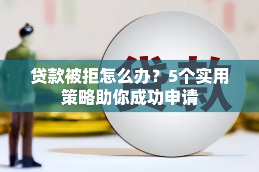瑞芳贷款被拒怎么办？5个实用策略助你成功申请