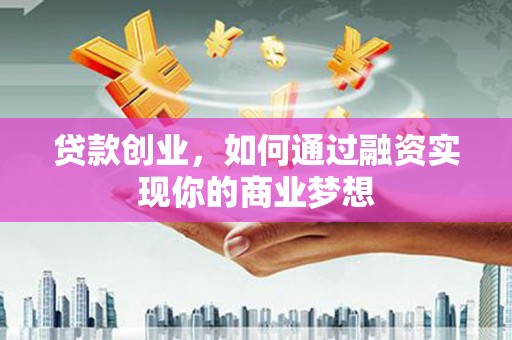 瑞芳贷款创业，如何通过融资实现你的商业梦想