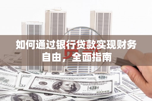 瑞芳如何通过银行贷款实现财务自由，全面指南