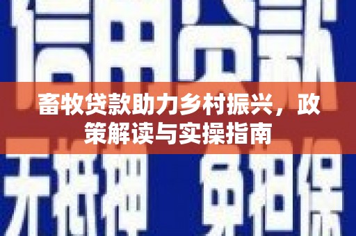瑞芳畜牧贷款助力乡村振兴，政策解读与实操指南