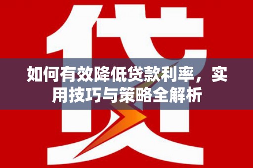 瑞芳如何有效降低贷款利率，实用技巧与策略全解析