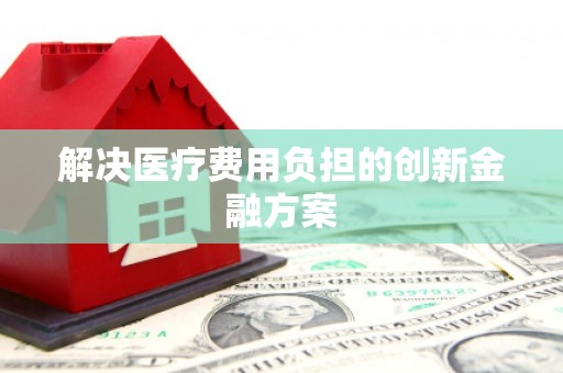 瑞芳解决医疗费用负担的创新金融方案