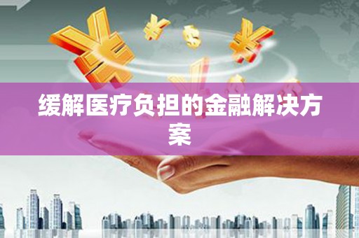 瑞芳缓解医疗负担的金融解决方案