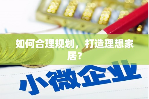 瑞芳如何合理规划，打造理想家居？