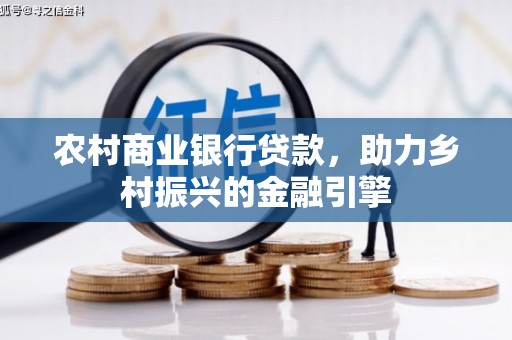 瑞芳农村商业银行贷款，助力乡村振兴的金融引擎
