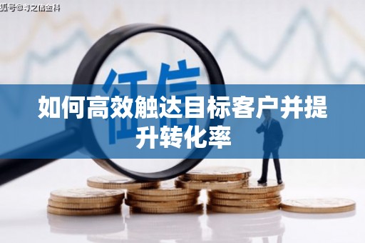瑞芳如何高效触达目标客户并提升转化率