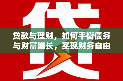 瑞芳贷款与理财，如何平衡债务与财富增长，实现财务自由