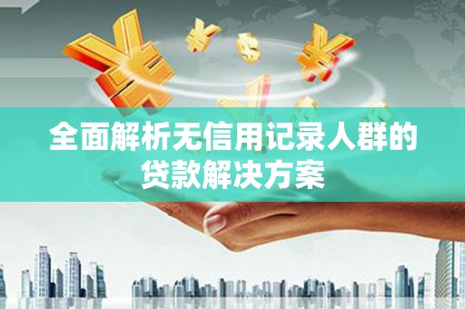 瑞芳全面解析无信用记录人群的贷款解决方案